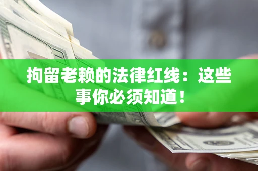 武汉拘留老赖的法律红线：这些事你必须知道！