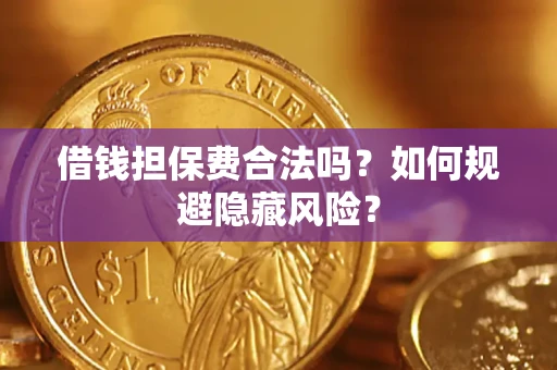 武汉借钱担保费合法吗？如何规避隐藏风险？