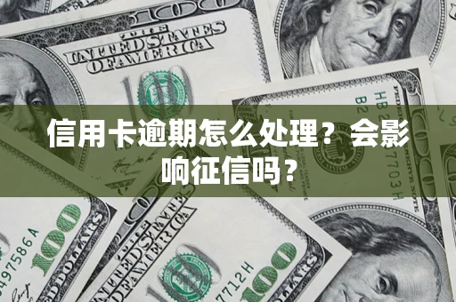 武汉信用卡逾期怎么处理？会影响征信吗？