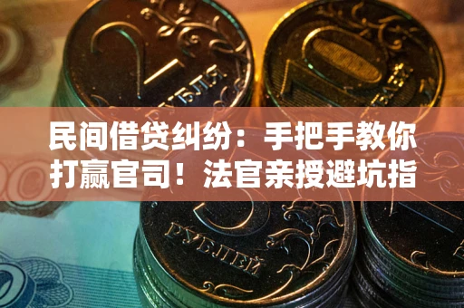 武汉民间借贷纠纷：手把手教你打赢官司！法官亲授避坑指南