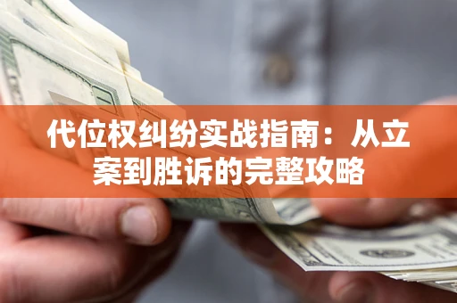 武汉代位权纠纷实战指南：从立案到胜诉的完整攻略
