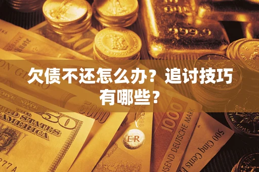 武汉欠债不还怎么办？追讨技巧有哪些？