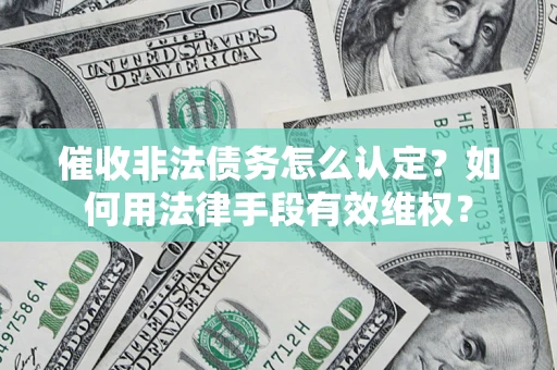 武汉催收非法债务怎么认定？如何用法律手段有效维权？