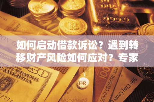 武汉如何启动借款诉讼？遇到转移财产风险如何应对？专家解局支招
