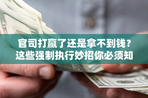 武汉官司打赢了还是拿不到钱？这些强制执行妙招你必须知道