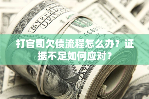 武汉打官司欠债流程怎么办？证据不足如何应对？