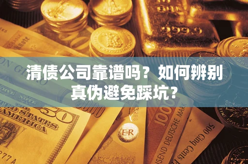 武汉清债公司靠谱吗？如何辨别真伪避免踩坑？