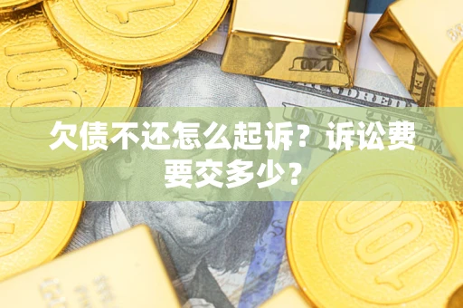 武汉欠债不还怎么起诉？诉讼费要交多少？