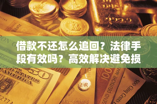 武汉借款不还怎么追回？法律手段有效吗？高效解决避免损失