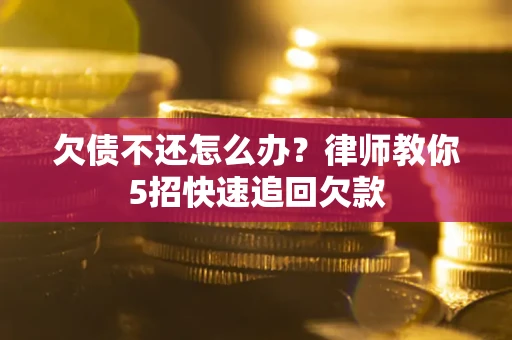 武汉欠债不还怎么办？律师教你5招快速追回欠款