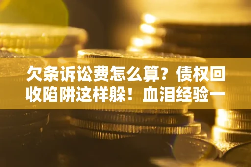 武汉欠条诉讼费怎么算？债权回收陷阱这样躲！血泪经验一次讲透