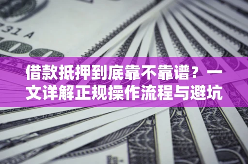武汉借款抵押到底靠不靠谱？一文详解正规操作流程与避坑指南