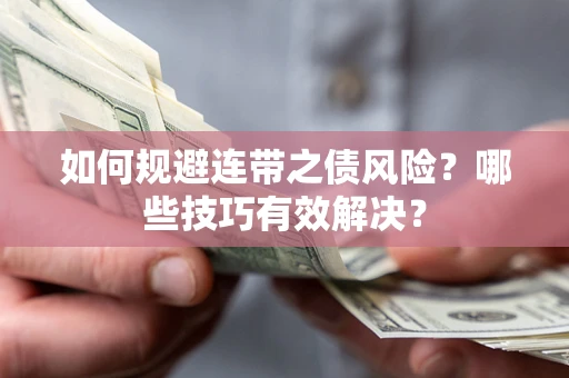 武汉如何规避连带之债风险？哪些技巧有效解决？