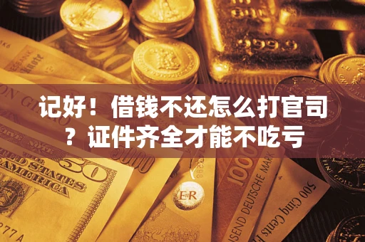 武汉记好！借钱不还怎么打官司？证件齐全才能不吃亏