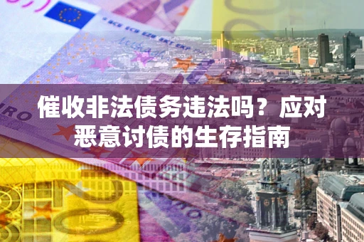 武汉催收非法债务违法吗？应对恶意讨债的生存指南