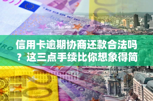 武汉信用卡逾期协商还款合法吗？这三点手续比你想象得简单