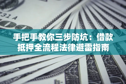 武汉手把手教你三步防坑：借款抵押全流程法律避雷指南