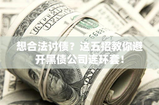 武汉想合法讨债？这五招教你避开黑债公司连环套！