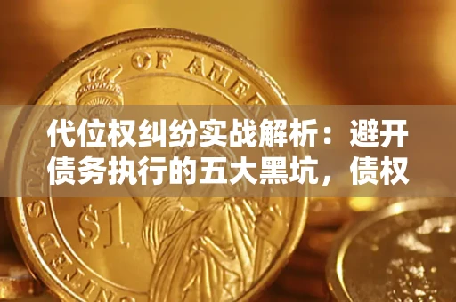 武汉代位权纠纷实战解析：避开债务执行的五大黑坑，债权人必看指南