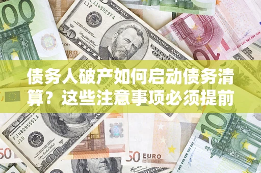武汉债务人破产如何启动债务清算？这些注意事项必须提前知道