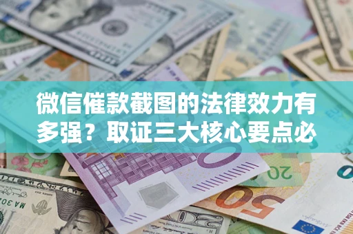 武汉微信催款截图的法律效力有多强？取证三大核心要点必须知道！
