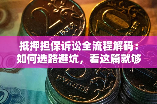 武汉抵押担保诉讼全流程解码：如何选路避坑，看这篇就够了