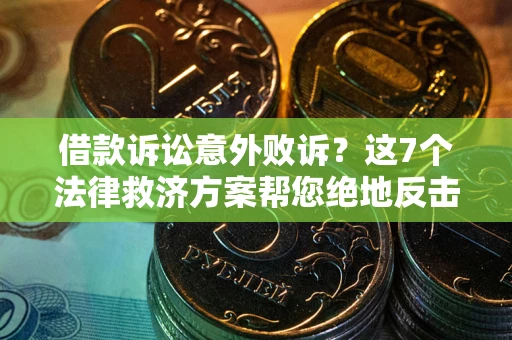 武汉借款诉讼意外败诉？这7个法律救济方案帮您绝地反击！