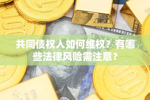 武汉共同债权人如何维权？有哪些法律风险需注意？