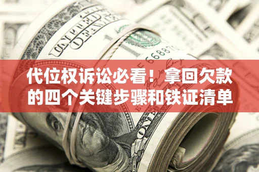 武汉代位权诉讼必看！拿回欠款的四个关键步骤和铁证清单