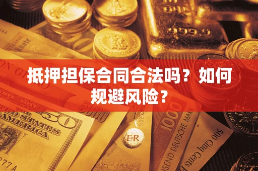 武汉抵押担保合同合法吗？如何规避风险？