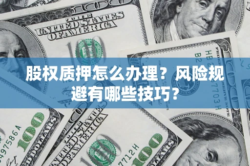武汉股权质押怎么办理？风险规避有哪些技巧？