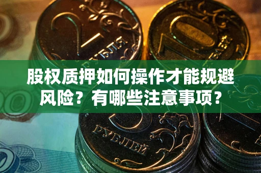武汉股权质押如何操作才能规避风险？有哪些注意事项？