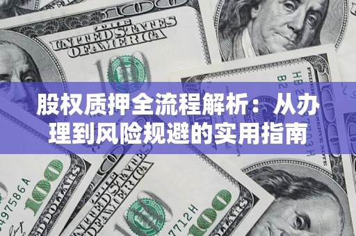 武汉股权质押全流程解析：从办理到风险规避的实用指南