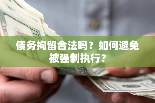 武汉债务拘留合法吗？如何避免被强制执行？