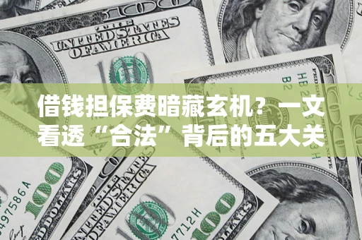 武汉借钱担保费暗藏玄机？一文看透“合法”背后的五大关键陷阱