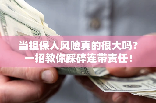 武汉当担保人风险真的很大吗？一招教你踩碎连带责任！