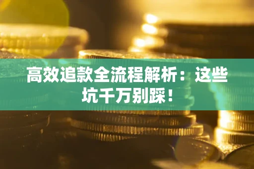 武汉高效追款全流程解析：这些坑千万别踩！