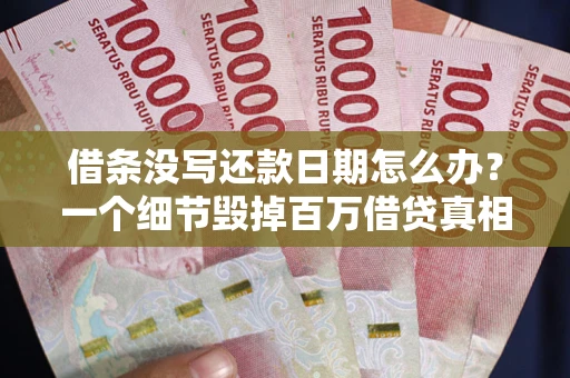 武汉借条没写还款日期怎么办？一个细节毁掉百万借贷真相