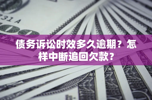 武汉债务诉讼时效多久逾期？怎样中断追回欠款？