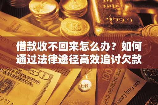 武汉借款收不回来怎么办?如何通过法律途径高效追讨欠款? 武汉借款收不回来怎么办?如何通过法律途径高效追讨欠款?