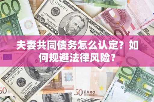 武汉夫妻共同债务怎么认定？如何规避法律风险？