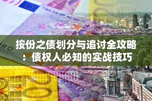 武汉按份之债划分与追讨全攻略：债权人必知的实战技巧