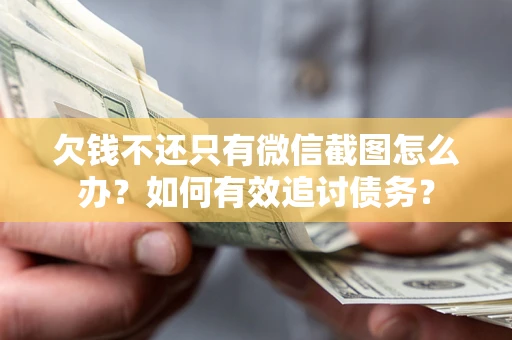 武汉欠钱不还只有微信截图怎么办？如何有效追讨债务？