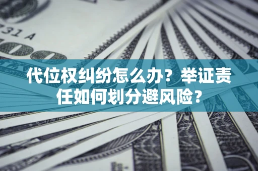 武汉代位权纠纷怎么办？举证责任如何划分避风险？