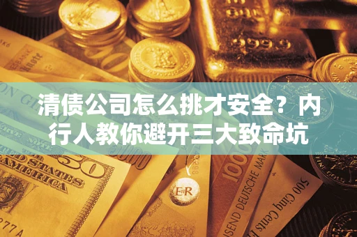 武汉清债公司怎么挑才安全?内行人教你避开三大致命坑 武汉清债公司怎么挑才安全?内行人教你避开三大致命坑