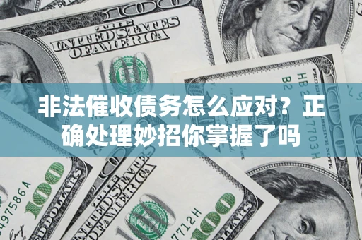 武汉非法催收债务怎么应对？正确处理妙招你掌握了吗