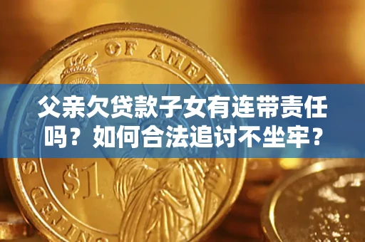 武汉父亲欠贷款子女有连带责任吗？如何合法追讨不坐牢？