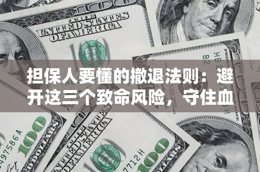 武汉担保人要懂的撤退法则：避开这三个致命风险，守住血汗钱