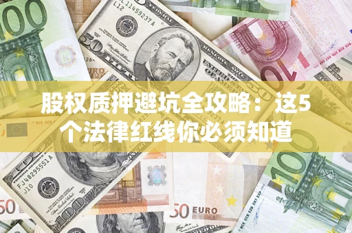 武汉股权质押避坑全攻略：这5个法律红线你必须知道