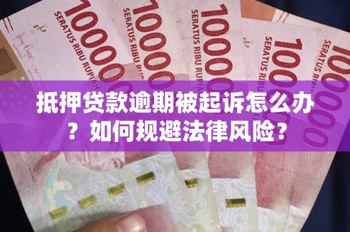 武汉抵押贷款逾期被起诉怎么办？如何规避法律风险？